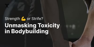 Unmasking Toxicity in Bodybuilding - Strength 💪 or Strife?