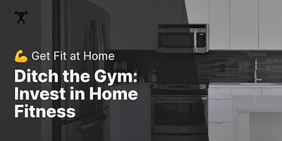 Ditch the Gym: Invest in Home Fitness - 💪 Get Fit at Home