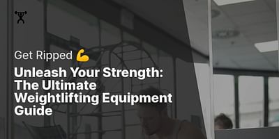 Unleash Your Strength: The Ultimate Weightlifting Equipment Guide - Get Ripped 💪