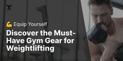 Discover the Must-Have Gym Gear for Weightlifting - 💪 Equip Yourself