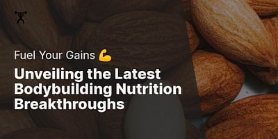 Unveiling the Latest Bodybuilding Nutrition Breakthroughs - Fuel Your Gains 💪