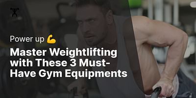 Master Weightlifting with These 3 Must-Have Gym Equipments - Power up 💪