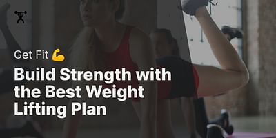 Build Strength with the Best Weight Lifting Plan - Get Fit 💪