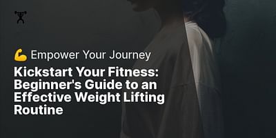 Kickstart Your Fitness: Beginner's Guide to an Effective Weight Lifting Routine - 💪 Empower Your Journey
