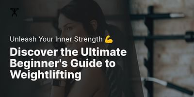 Discover the Ultimate Beginner's Guide to Weightlifting - Unleash Your Inner Strength 💪